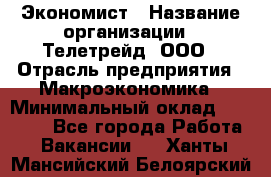 Экономист › Название организации ­ Телетрейд, ООО › Отрасль предприятия ­ Макроэкономика › Минимальный оклад ­ 60 000 - Все города Работа » Вакансии   . Ханты-Мансийский,Белоярский г.